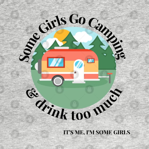 Some Girls Go Camping And Drink Too Much It's Me I'm Some Girls by raeex